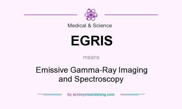 What does EGRIS mean? It stands for Emissive Gamma-Ray Imaging and Spectroscopy