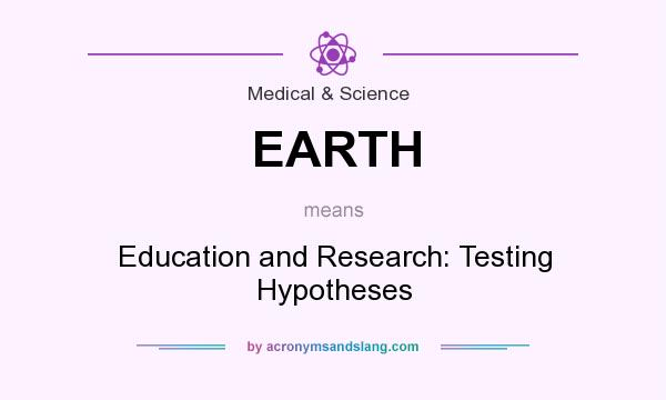 What does EARTH mean? It stands for Education and Research: Testing Hypotheses