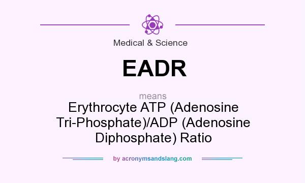 What does EADR mean? It stands for Erythrocyte ATP (Adenosine Tri-Phosphate)/ADP (Adenosine Diphosphate) Ratio