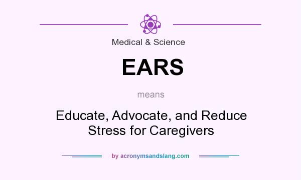 What does EARS mean? It stands for Educate, Advocate, and Reduce Stress for Caregivers