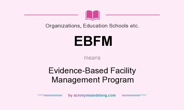 What does EBFM mean? It stands for Evidence-Based Facility Management Program