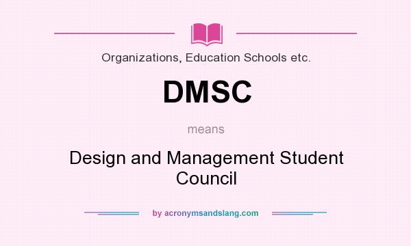 What does DMSC mean? It stands for Design and Management Student Council