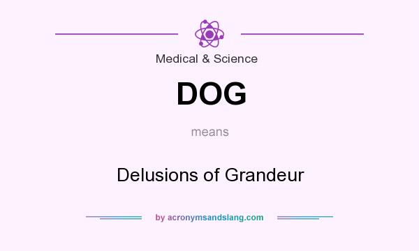 What does DOG mean? It stands for Delusions of Grandeur