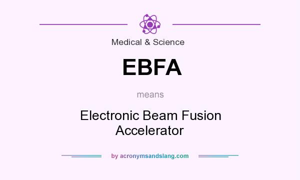 What does EBFA mean? It stands for Electronic Beam Fusion Accelerator
