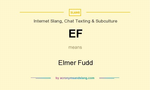 What does EF mean? It stands for Elmer Fudd