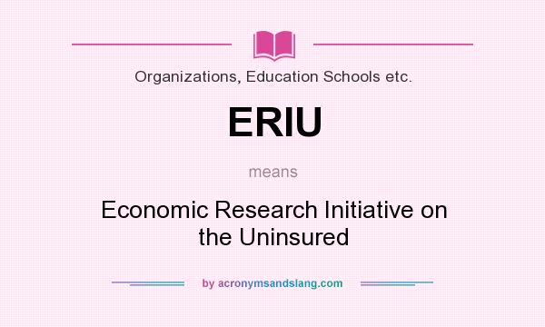What does ERIU mean? It stands for Economic Research Initiative on the Uninsured