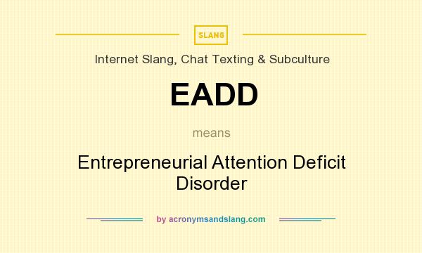 What does EADD mean? It stands for Entrepreneurial Attention Deficit Disorder