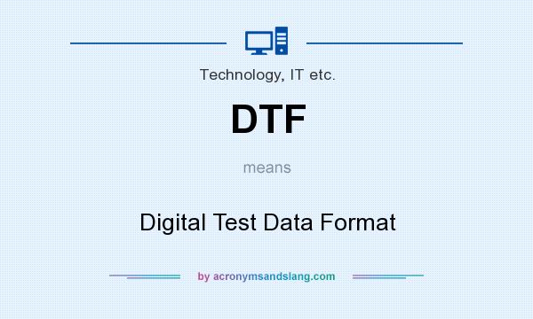 What does DTF mean? It stands for Digital Test Data Format