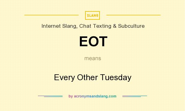 What does EOT mean? It stands for Every Other Tuesday