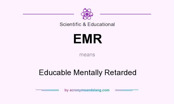 What does EMR mean? It stands for Educable Mentally Retarded