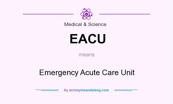 What does EACU mean? It stands for Emergency Acute Care Unit