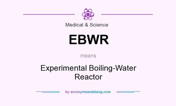 What does EBWR mean? It stands for Experimental Boiling-Water Reactor
