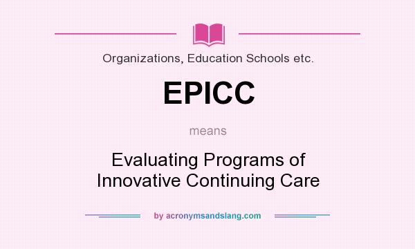 What does EPICC mean? It stands for Evaluating Programs of Innovative Continuing Care