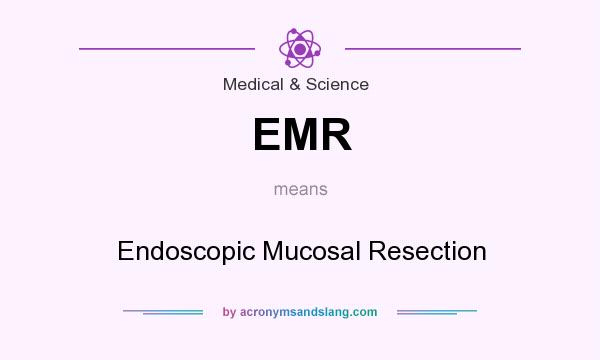 What does EMR mean? It stands for Endoscopic Mucosal Resection