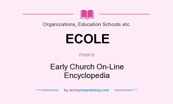What does ECOLE mean? It stands for Early Church On-Line Encyclopedia