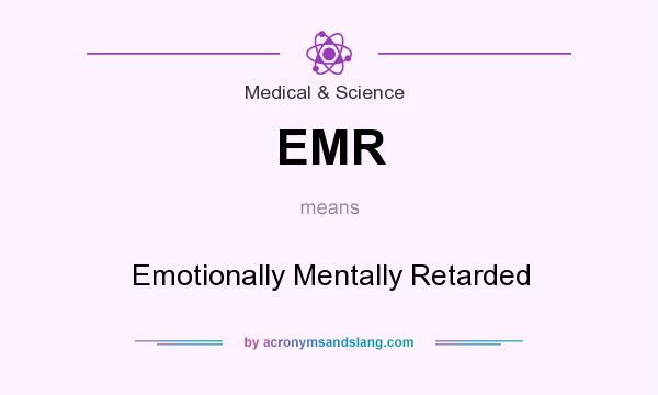 What does EMR mean? It stands for Emotionally Mentally Retarded
