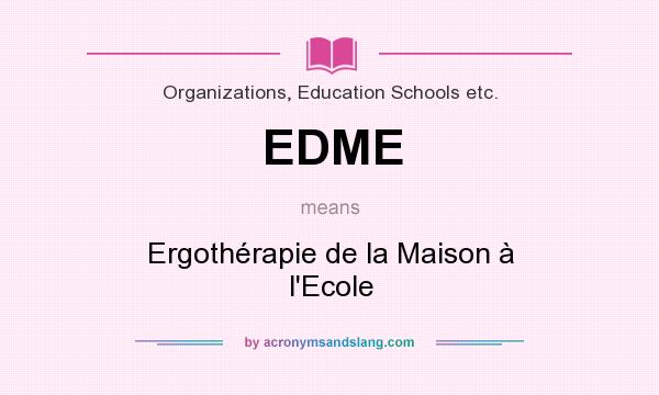 What does EDME mean? It stands for Ergothérapie de la Maison à l`Ecole