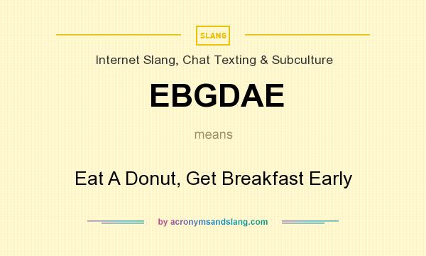 What does EBGDAE mean? It stands for Eat A Donut, Get Breakfast Early