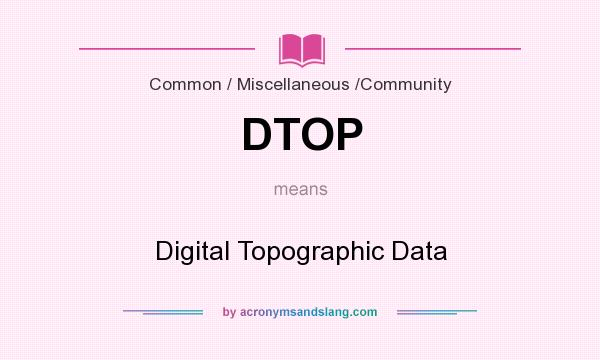 What does DTOP mean? It stands for Digital Topographic Data