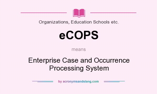 What does eCOPS mean? It stands for Enterprise Case and Occurrence Processing System
