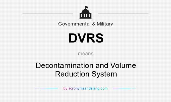What does DVRS mean? It stands for Decontamination and Volume Reduction System