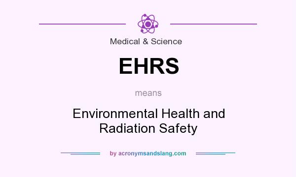 What does EHRS mean? It stands for Environmental Health and Radiation Safety