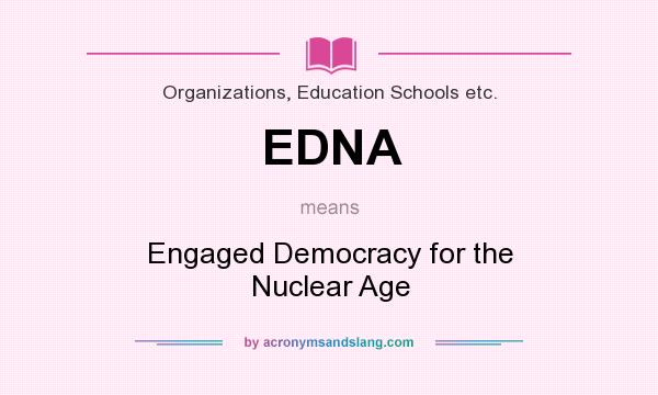 What does EDNA mean? It stands for Engaged Democracy for the Nuclear Age