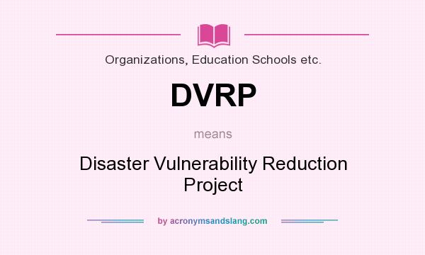 What does DVRP mean? It stands for Disaster Vulnerability Reduction Project