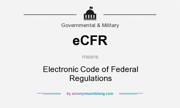 What does eCFR mean? It stands for Electronic Code of Federal Regulations
