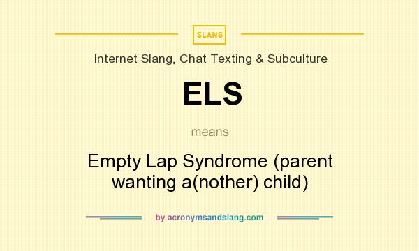 What does ELS mean? It stands for Empty Lap Syndrome (parent wanting a(nother) child)