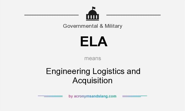 What does ELA mean? It stands for Engineering Logistics and Acquisition