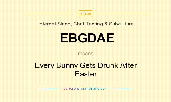 What does EBGDAE mean? It stands for Every Bunny Gets Drunk After Easter