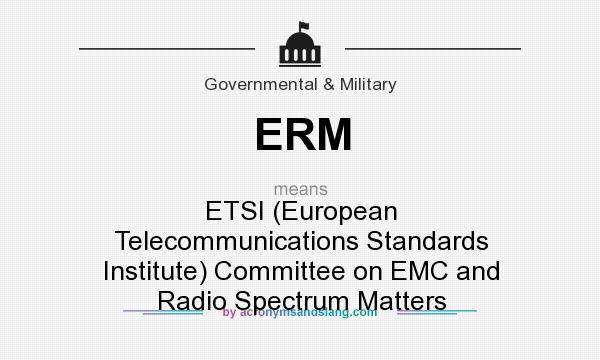 What does ERM mean? It stands for ETSI (European Telecommunications Standards Institute) Committee on EMC and Radio Spectrum Matters