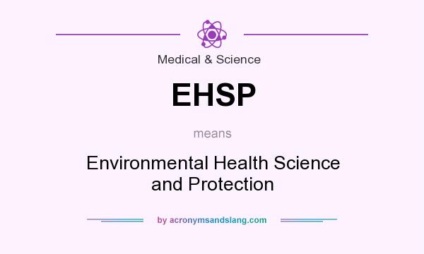 What does EHSP mean? It stands for Environmental Health Science and Protection