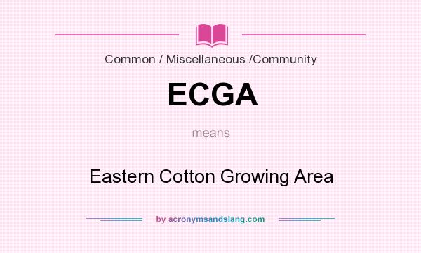 What does ECGA mean? It stands for Eastern Cotton Growing Area