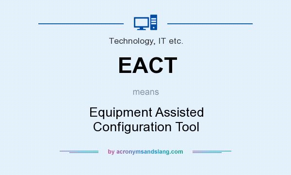 What does EACT mean? It stands for Equipment Assisted Configuration Tool