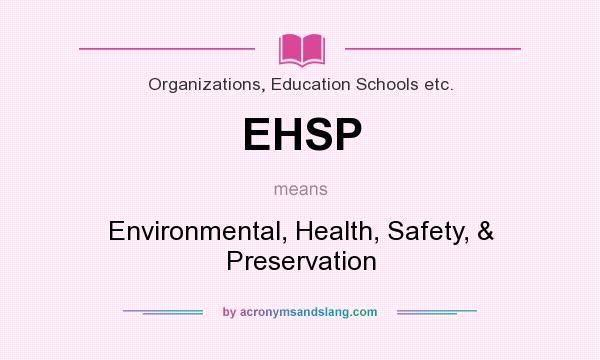 What does EHSP mean? It stands for Environmental, Health, Safety, & Preservation