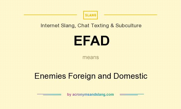 What does EFAD mean? It stands for Enemies Foreign and Domestic