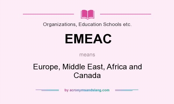 What does EMEAC mean? It stands for Europe, Middle East, Africa and Canada