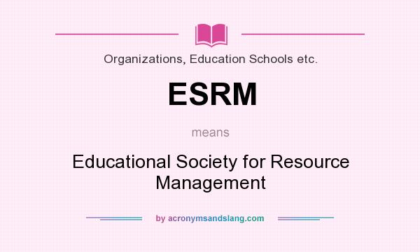 What does ESRM mean? It stands for Educational Society for Resource Management