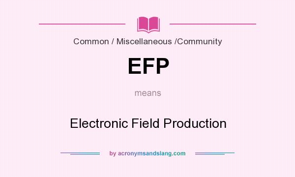 What does EFP mean? It stands for Electronic Field Production