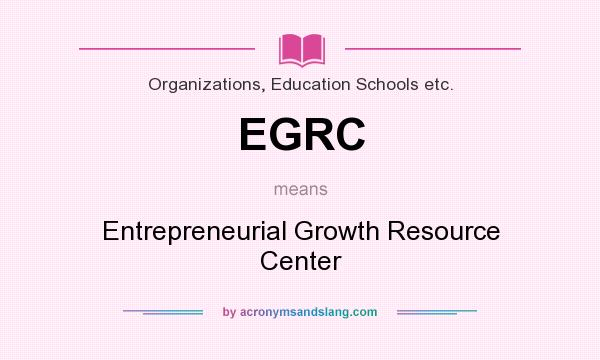 What does EGRC mean? It stands for Entrepreneurial Growth Resource Center
