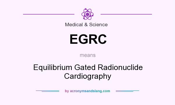 What does EGRC mean? It stands for Equilibrium Gated Radionuclide Cardiography