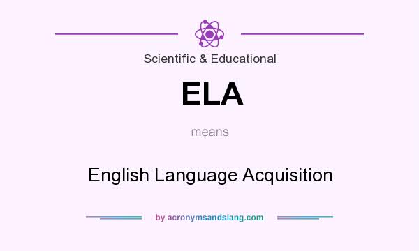 What does ELA mean? It stands for English Language Acquisition
