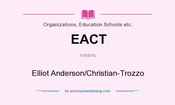 What does EACT mean? It stands for Elliot Anderson/Christian-Trozzo