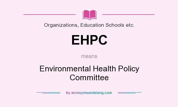 What does EHPC mean? It stands for Environmental Health Policy Committee