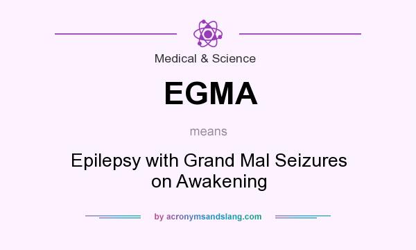 What does EGMA mean? It stands for Epilepsy with Grand Mal Seizures on Awakening