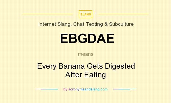 What does EBGDAE mean? It stands for Every Banana Gets Digested After Eating
