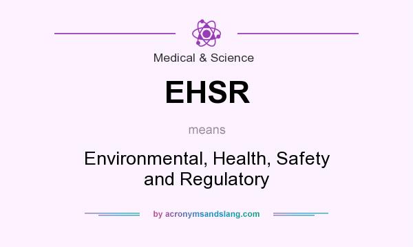 What does EHSR mean? It stands for Environmental, Health, Safety and Regulatory
