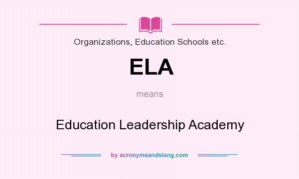 What does ELA mean? It stands for Education Leadership Academy